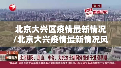北京大兴区疫情最新情况/北京大兴疫情最新情况风险 北京大兴区疫情最新情况/北京大兴疫情最新情况风险