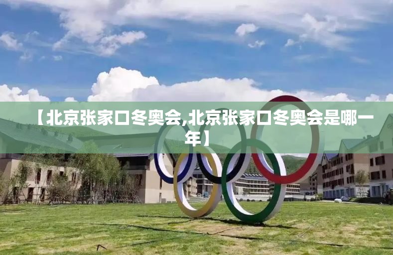 【北京张家口冬奥会,北京张家口冬奥会是哪一年】