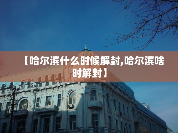 【哈尔滨什么时候解封,哈尔滨啥时解封】