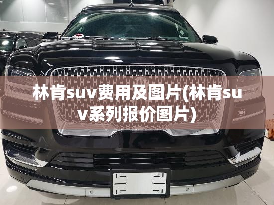 林肯suv费用及图片(林肯suv系列报价图片) 林肯suv费用及图片(林肯suv系列报价图片)