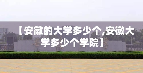 【安徽的大学多少个,安徽大学多少个学院】 【安徽的大学多少个,安徽大学多少个学院】
