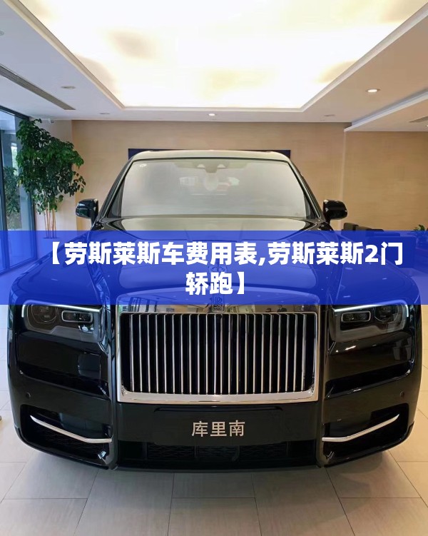 【劳斯莱斯车费用表,劳斯莱斯2门轿跑】