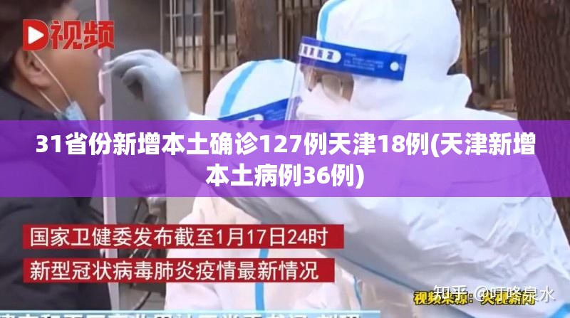 31省份新增本土确诊127例天津18例(天津新增本土病例36例) 31省份新增本土确诊127例天津18例(天津新增本土病例36例)