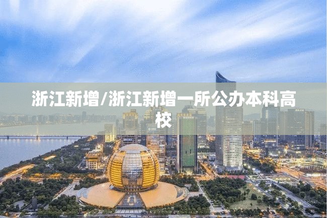 浙江新增/浙江新增一所公办本科高校 浙江新增/浙江新增一所公办本科高校