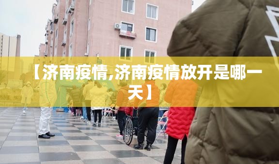 【济南疫情,济南疫情放开是哪一天】 【济南疫情,济南疫情放开是哪一天】