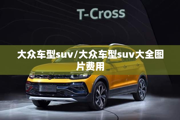 大众车型suv/大众车型suv大全图片费用 大众车型suv/大众车型suv大全图片费用