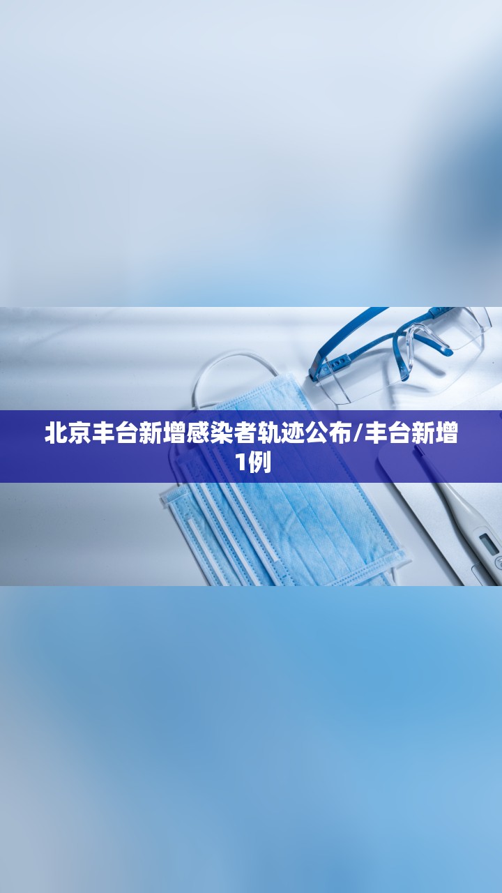 北京丰台新增感染者轨迹公布/丰台新增1例