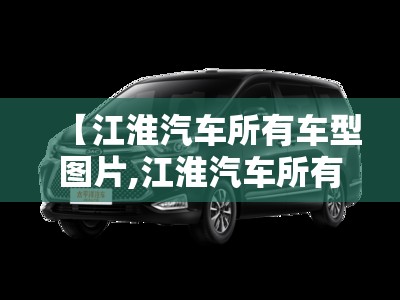 【江淮汽车所有车型图片,江淮汽车所有车型图片江淮suv】 【江淮汽车所有车型图片,江淮汽车所有车型图片江淮suv】