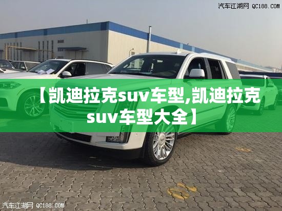 【凯迪拉克suv车型,凯迪拉克suv车型大全】 【凯迪拉克suv车型,凯迪拉克suv车型大全】