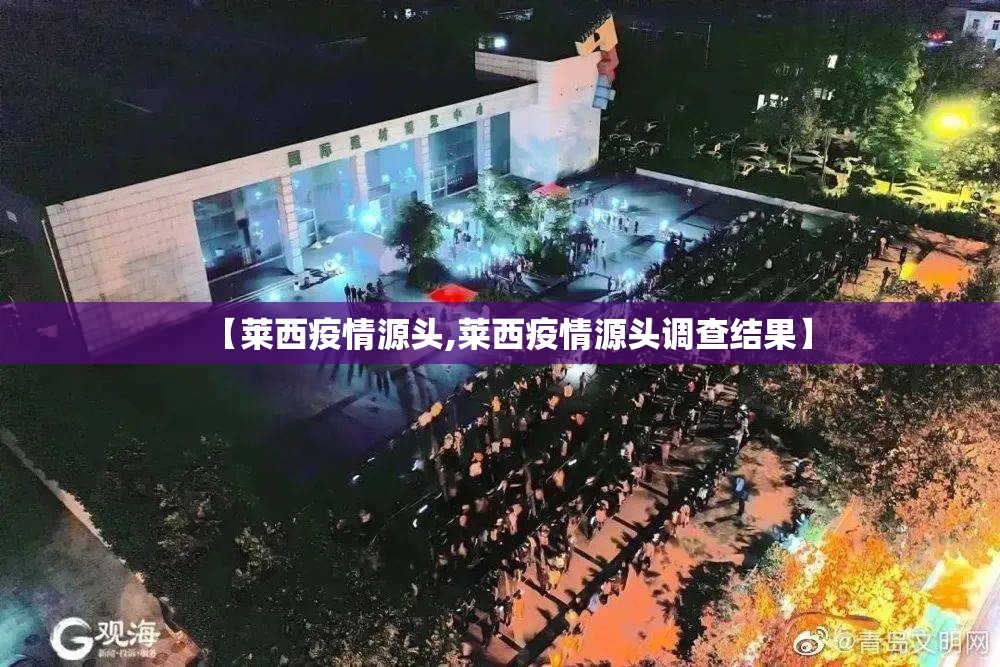 【莱西疫情源头,莱西疫情源头调查结果】 【莱西疫情源头,莱西疫情源头调查结果】