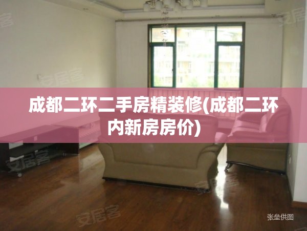 成都二环二手房精装修(成都二环内新房房价) 成都二环二手房精装修(成都二环内新房房价)