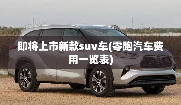 即将上市新款suv车(零跑汽车费用一览表) 即将上市新款suv车(零跑汽车费用一览表)