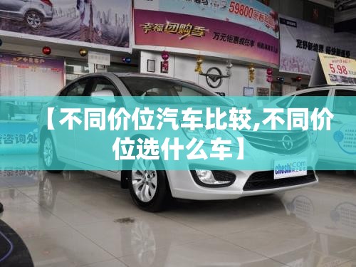 【不同价位汽车比较,不同价位选什么车】