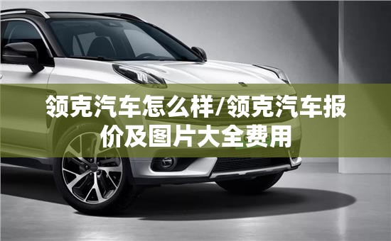 领克汽车怎么样/领克汽车报价及图片大全费用