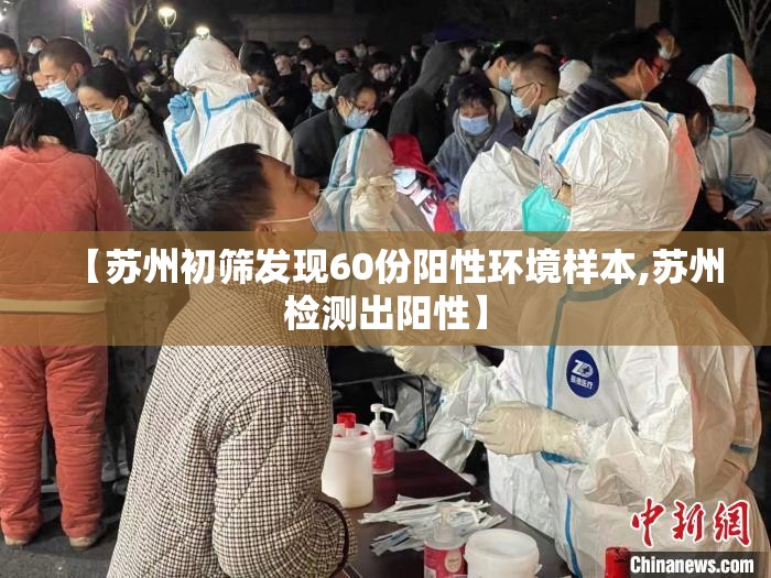 【苏州初筛发现60份阳性环境样本,苏州检测出阳性】 【苏州初筛发现60份阳性环境样本,苏州检测出阳性】