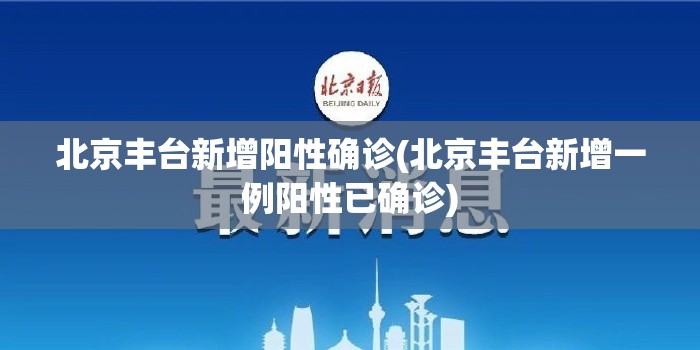 北京丰台新增阳性确诊(北京丰台新增一例阳性已确诊) 北京丰台新增阳性确诊(北京丰台新增一例阳性已确诊)
