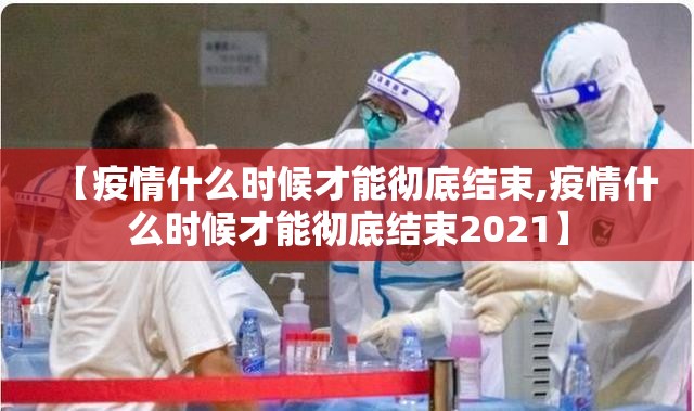 【疫情什么时候才能彻底结束,疫情什么时候才能彻底结束2021】 【疫情什么时候才能彻底结束,疫情什么时候才能彻底结束2021】