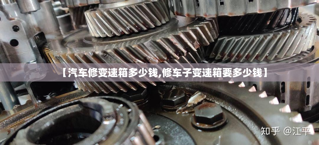 【汽车修变速箱多少钱,修车子变速箱要多少钱】 【汽车修变速箱多少钱,修车子变速箱要多少钱】