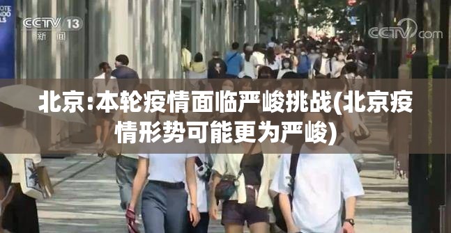 北京:本轮疫情面临严峻挑战(北京疫情形势可能更为严峻)