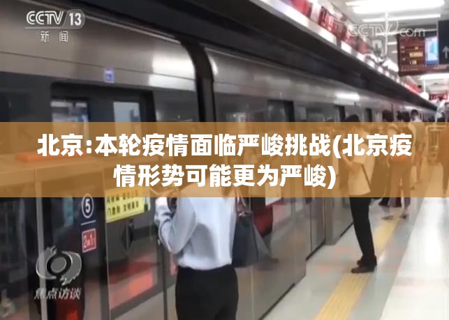 北京:本轮疫情面临严峻挑战(北京疫情形势可能更为严峻)