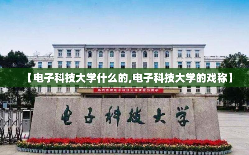 【电子科技大学什么的,电子科技大学的戏称】 【电子科技大学什么的,电子科技大学的戏称】