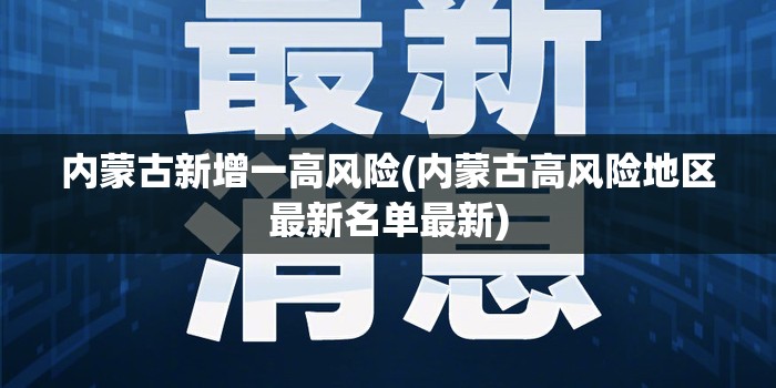 内蒙古新增一高风险(内蒙古高风险地区最新名单最新)