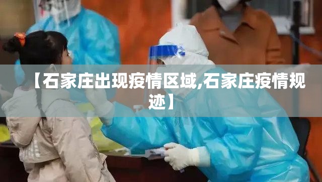 【石家庄出现疫情区域,石家庄疫情规迹】