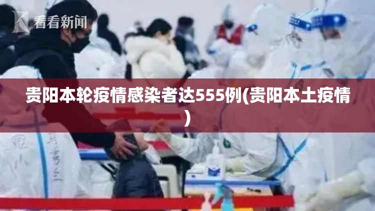贵阳本轮疫情感染者达555例(贵阳本土疫情) 贵阳本轮疫情感染者达555例(贵阳本土疫情)