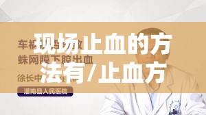 现场止血的方法有/止血方法有哪些 现场止血的方法有/止血方法有哪些