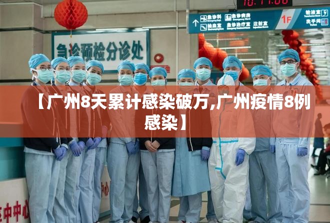【广州8天累计感染破万,广州疫情8例感染】 【广州8天累计感染破万,广州疫情8例感染】