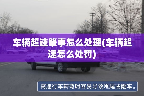 车辆超速肇事怎么处理(车辆超速怎么处罚)