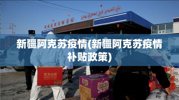 新疆阿克苏疫情(新疆阿克苏疫情补贴政策)