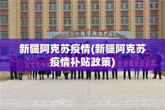 新疆阿克苏疫情(新疆阿克苏疫情补贴政策)