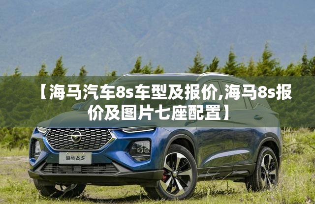 【海马汽车8s车型及报价,海马8s报价及图片七座配置】