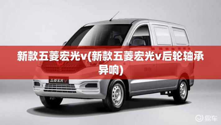 新款五菱宏光v(新款五菱宏光v后轮轴承异响) 新款五菱宏光v(新款五菱宏光v后轮轴承异响)