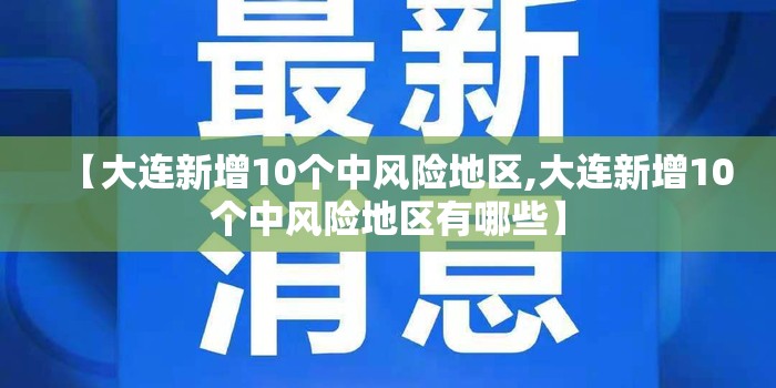 【大连新增10个中风险地区,大连新增10个中风险地区有哪些】 【大连新增10个中风险地区,大连新增10个中风险地区有哪些】