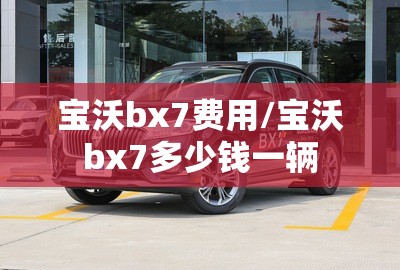 宝沃bx7费用/宝沃bx7多少钱一辆 宝沃bx7费用/宝沃bx7多少钱一辆