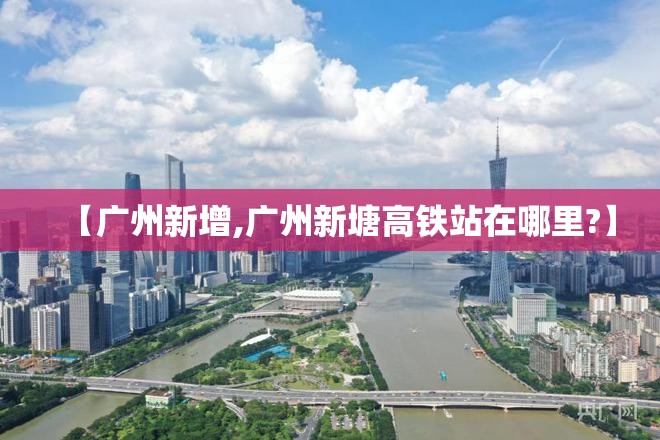 【广州新增,广州新塘高铁站在哪里?】