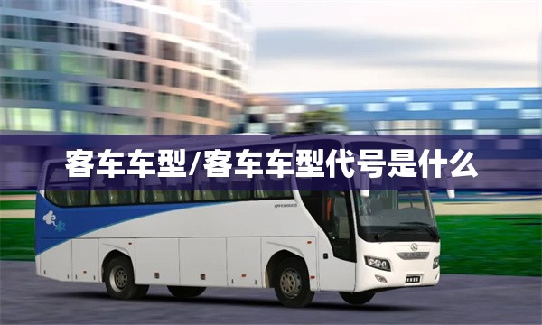 客车车型/客车车型代号是什么