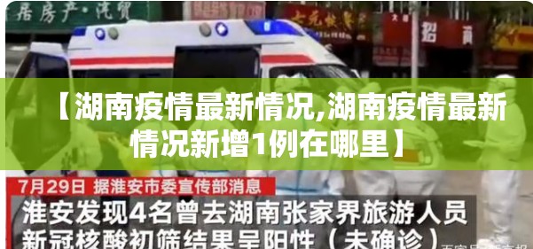 【湖南疫情最新情况,湖南疫情最新情况新增1例在哪里】 【湖南疫情最新情况,湖南疫情最新情况新增1例在哪里】