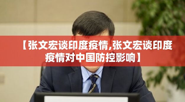 【张文宏谈印度疫情,张文宏谈印度疫情对中国防控影响】