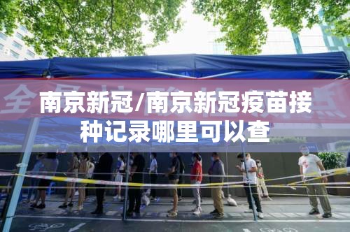 南京新冠/南京新冠疫苗接种记录哪里可以查