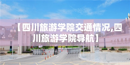 【四川旅游学院交通情况,四川旅游学院导航】 【四川旅游学院交通情况,四川旅游学院导航】