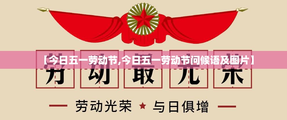 【今日五一劳动节,今日五一劳动节问候语及图片】 【今日五一劳动节,今日五一劳动节问候语及图片】