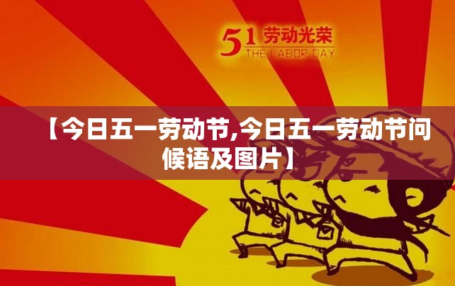 【今日五一劳动节,今日五一劳动节问候语及图片】 【今日五一劳动节,今日五一劳动节问候语及图片】