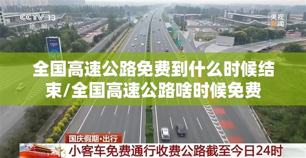全国高速公路免费到什么时候结束/全国高速公路啥时候免费 全国高速公路免费到什么时候结束/全国高速公路啥时候免费