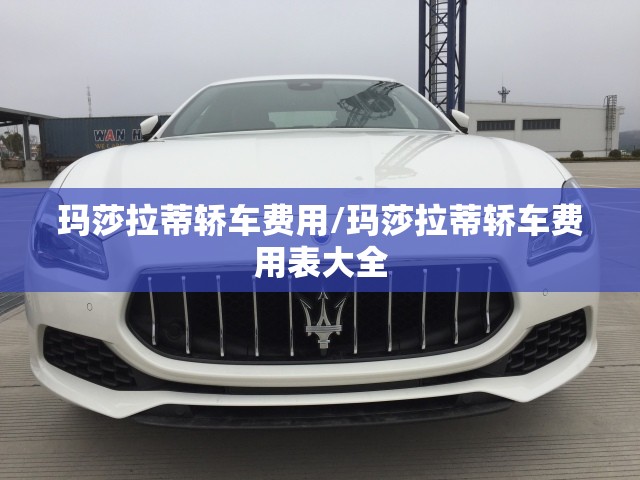 玛莎拉蒂轿车费用/玛莎拉蒂轿车费用表大全 玛莎拉蒂轿车费用/玛莎拉蒂轿车费用表大全