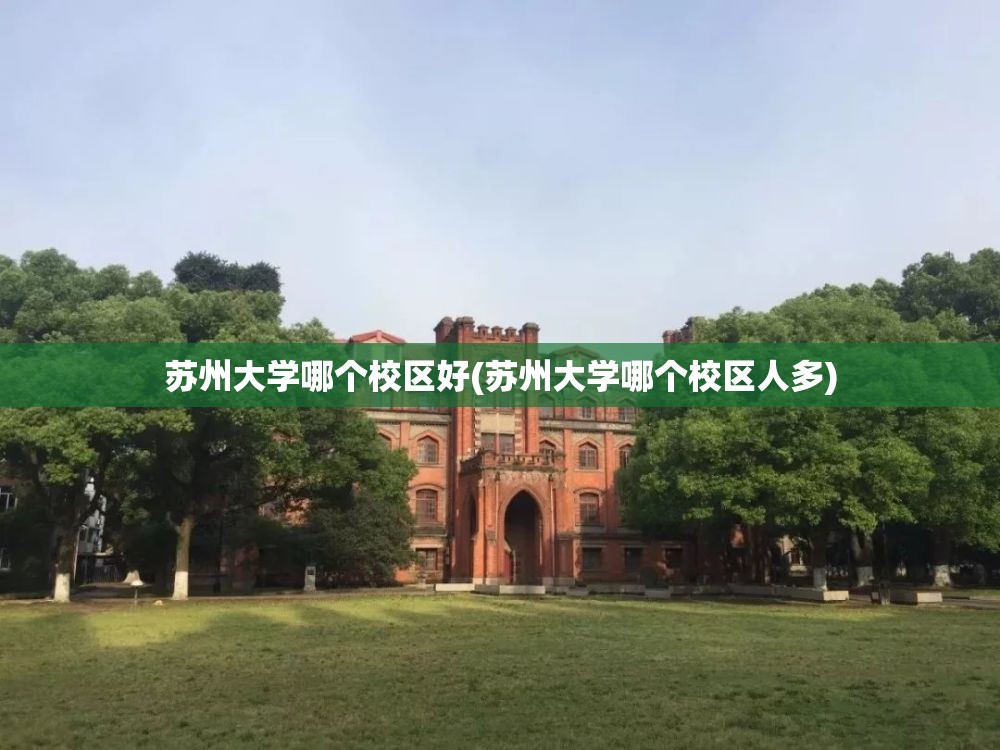 苏州大学哪个校区好(苏州大学哪个校区人多) 苏州大学哪个校区好(苏州大学哪个校区人多)
