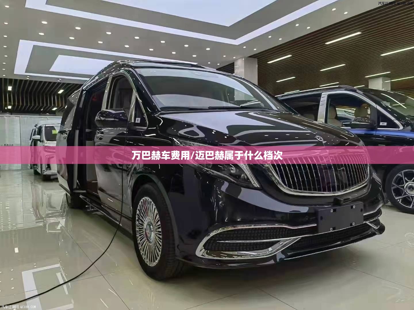 万巴赫车费用/迈巴赫属于什么档次 万巴赫车费用/迈巴赫属于什么档次
