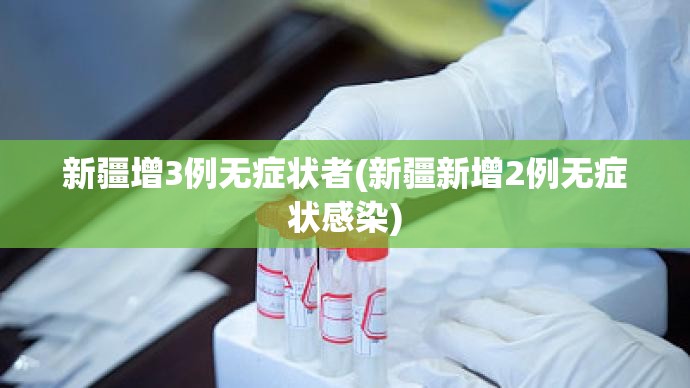 新疆增3例无症状者(新疆新增2例无症状感染) 新疆增3例无症状者(新疆新增2例无症状感染)